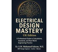 Electrical Design Mastery - UK Edition: A Professional Guide to Calculations, Standards, and Real-World Engineering Practice