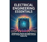 ELECTRICAL ENGINEERING ESSENTIALS: Fundamental Theories and Applications in Circuit Analysis Power Electronics and Grid Engineering
