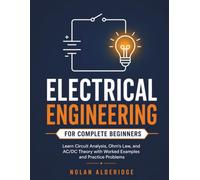 ELECTRICAL ENGINEERING FOR COMPLETE BEGINNERS: Learn Circuit Analysis, Ohm's Law, and AC/DC Theory with Worked Examples and Practice Problems - No Prior Knowledge Required