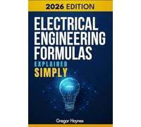 Electrical Engineering Formulas Explained Simply: A Beginner-Friendly Guide to Electrical Concepts, Formulas & Math Made Easy-with Clear Explanations, Step-by-Step Logic, and Real-World Applications