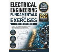 Electrical Engineering Fundamentals and Exercises for Beginners: A Step by Step Guide to Understanding Circuits, Electronics, and Practical Problem Solving with No Prior Technical Knowledge Required