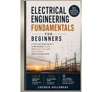 Electrical Engineering Fundamentals for Beginners: A Clear and Simple Guide to Understanding Circuits, How Energy Flows, and Power Systems Without Complex Math