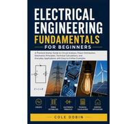 ELECTRICAL ENGINEERING FUNDAMENTALS FOR BEGINNERS: A Practical Starter Guide to Circuit Analysis, Power Distribution, Electronics Principles, Technical Calculations, and Everyday Applications