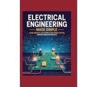 Electrical Engineering Made Simple: Learn Circuits Electronics and Power Systems Through Hands-On Projects