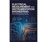 ELECTRICAL MEASUREMENT AND INSTRUMENTATION ENGINEERING: Sensor Calibration Signal Conditioning Noise Reduction and Accuracy Validation