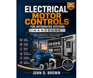 ELECTRICAL MOTOR CONTROLS FOR INTEGRATED SYSTEMS HANDBOOK: Principles, Applications, System Integration, Safety, Maintenance, and Emerging Industrial Technologies