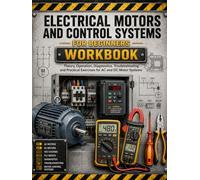 Electrical Motors and Control Systems Workbook: Hands On Exercises for Electricians, Theory, Diagnostics for AC and DC Motor Systems