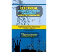 Electrical Power Substations Engineering Handbook for Beginners: A Step-by-Step Guide and Practical Applications to Modern Design, Analysis, ... Protection, and Maintenance in Energy System