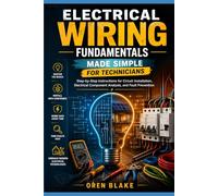 Electrical Wiring Fundamentals Made Simple for Technicians: Step-by-Step Instructions for Circuit Installation, Electrical Component Analysis, and Fault Prevention