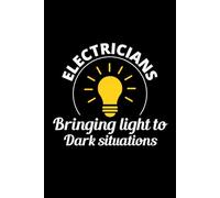 Electricians - Bringing Light to Dark Suitations: Funny Electrician Notebook: Blank Lined Journal for Work Logs & Daily Notes