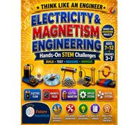 Electricity and Magnetism Engineering: Hands-On STEM Projects for Kids Ages 7-12: Build, Test, Measure, and Improve Electric Circuits, Magnetic Compasses, Electromagnets, Cranes, and Motors