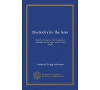 Electricity for the farm: light, heat and power by inexpensive methods from the water wheel or farm engine