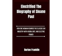 Electrified, The Biography of Sloane Paul: How One Woman Rewired the Classic Car Industry with Vision, Grit, and Electric Power