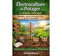 Électroculture au Potager - Le Manuel Pratique: Montages simples, protocoles testés, résultats mesurables