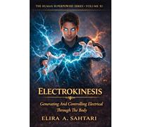 ELECTROKINESIS Generating And Controlling Electrical Through The Body, Volume XI: A nonfiction exploration of human electrical regulation, coherence, and control