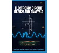 ELECTRONIC CIRCUIT DESIGN AND ANALYSIS: Analog Circuits Digital Logic Amplifiers Filters Oscillators and PCB Development