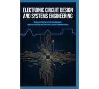 ELECTRONIC CIRCUIT DESIGN AND SYSTEMS ENGINEERING: Analog and Digital Circuit Development Signal Processing and Electronic System Implementation