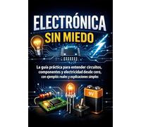 Electrónica Sin Miedo: La guía práctica para entender circuitos, componentes y electricidad desde cero, con ejemplos reales y explicaciones simples