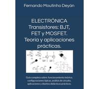 ELECTRÓNICA Transistores: BJT, FET y MOSFET. Teoría y aplicaciones prácticas.: Guía completa sobre: funcionamiento teórico, configuraciones típicas, ... aplicaciones y diseños didácticos prácticos.