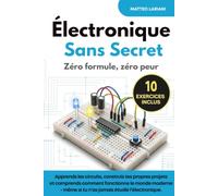 Électronique Sans Secrets: Zéro formule, zéro peur. Apprends les circuits, construis tes propres projets et comprends comment fonctionne le monde moderne - même si tu n’as jamais étudié l’électronique