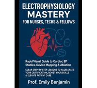 Electrophysiology Mastery for Nurses, Techs & Fellows: Rapid Visual Guide to Cardiac EP Studies, Device Mapping & Ablation - Clear Step-by-Step ... Boost Your Skills & Elevate Patient Care