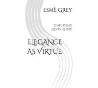 ELEGANCE AS VIRTUE: Displaying God's Glory