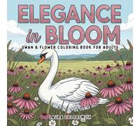 Elegance in Bloom - Swan & Flower Coloring Book For Adults: 55+ Elegant Swans Among Blossoms - A Tranquil Escape into Nature's Poise and Beauty