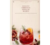 Elegant Christmas Mocktail Recipes: Sophisticated Zero-Proof Drinks, Garnishes, Glassware, and Menus for Adult Holiday Entertaining