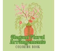 Elegant Floral Arrangements Coloring Book: Beautiful Vase Bouquets & Botanical Designs for Relaxation and Stress Relief