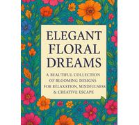 Elegant Floral Dreams: A Beautiful Collection of Blooming Designs for Relaxation, Mindfulness & Creative Escape