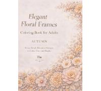 Elegant Floral Frames - Autumn Edition Coloring Book for Adults: Frame-Ready Botanical Designs to Color, Cut, and Display