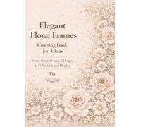 Elegant Floral Frames Coloring Book for Adults: Frame-Ready Botanical Designs to Color, Cut, and Display