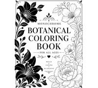 Elegant Floral Monochrome Botanical Coloring Book: 60+ Mindful Illustrations Cozy for Relaxation, Stress & Anxiety Relief for Adults, Teens & Kids and ... Bold Botanical Art for Calm and Creativity