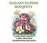 Elegant Flower Bouquets.: 50 Relaxing Timeless Floral Creations COLORING Book For Adults.