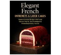 Elegant French Entremets & Layer Cakes: Modern Gourmet Recipes with Exotic Flavors, Step-by-Step Techniques & Professional Pastry Secrets
