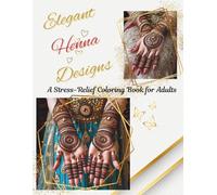 Elegant Henna Designs: A Stress-Relief Coloring Book for Adults: A Beautiful Collection of 62 Indian Mehndi-Inspired Patterns for Relaxation and Creativity