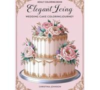 Elegant Icing: Wedding Cake Coloring Journey: Relax and Create with Stunning Couture Cake Designs for Adults