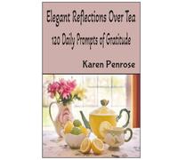 Elegant Reflections Over Tea: 120 Daily Prompts of Gratitude: Mindfulness Journal / Tea Lovers / Intentional Living / Creative Writing / Personal ... Self-Affirmations / Motivation / Inspiration