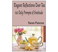 Elegant Reflections Over Tea: 120 Daily Prompts of Gratitude: Mindfulness Journal / Tea Lovers / Intentional Living / Creative Writing / Personal ... Self-Affirmations / Motivation / Inspiration