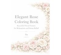 Elegant Rose Coloring Book: Beautiful Floral Frames for Relaxation and Stress Relief