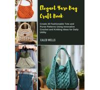 Elegant Yarn Bag Craft Book: Create 20 Fashionable Tote and Purse Patterns Using Innovative Crochet and Knitting Ideas for Daily Utility