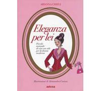 Eleganza per lei. Piccolo manuale di vita con stile per la donna moderna