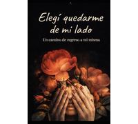 ELEGÍ QUEDARME DE MI LADO: Un camino de regreso a mi misma