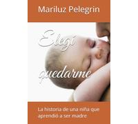 Elegí quedarme: La historia de una niña que aprendió a ser madre
