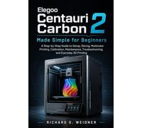 Elegoo Centauri Carbon 2 Made Simple for Beginners: A Step-by-Step Guide to Setup, Slicing, Multicolor Printing, Calibration, Maintenance, Troubleshooting, and Everyday 3D Printing
