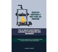 ELEGOO NEPTUNE 4 PRO FDM 3D PRINTER- THE ULTIMATE USER-FRIENDLY GUIDEBOOK FOR SENIORS AND BEGINNERS: A STEP-BY-STEP USER MANUAL TO MASTERING YOUR ELEGOO NEPTUNE 4 PRO FDM PRINTER