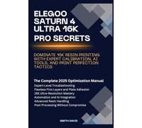 ELEGOO SATURN 4 ULTRA 16K PRO SECRETS: DOMINATE 16K RESIN PRINTING WITH EXPERT CALIBRATION, AI TOOLS, AND PRINT PERFECTION TACTICS: The Complete 2025 Optimization Manual