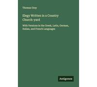 Elegy Written in a Country Church-yard: With Versions in the Greek, Latin, German, Italian, and French Languages
