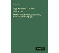 Elegy Written in a Country Church-yard: With Versions in the Greek, Latin, German, Italian, and French Languages