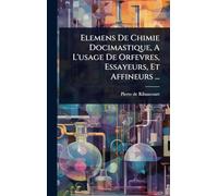 Elemens De Chimie Docimastique, A L'usage De Orfevres, Essayeurs, Et Affineurs ...